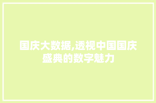 国庆大数据,透视中国国庆盛典的数字魅力