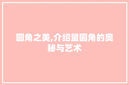 圆角之美,介绍量圆角的奥秘与艺术