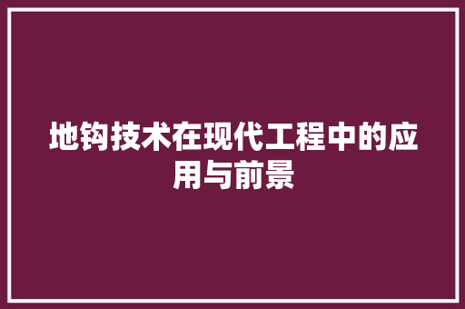 地钩技术在现代工程中的应用与前景 地钩技术在现代工程中的应用与前景