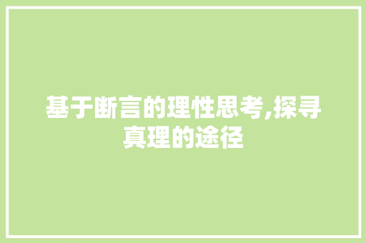 基于断言的理性思考,探寻真理的途径 基于断言的理性思考,探寻真理的途径