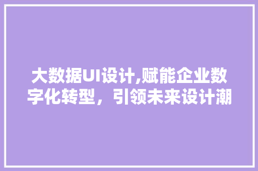 大数据UI设计,赋能企业数字化转型，引领未来设计潮流