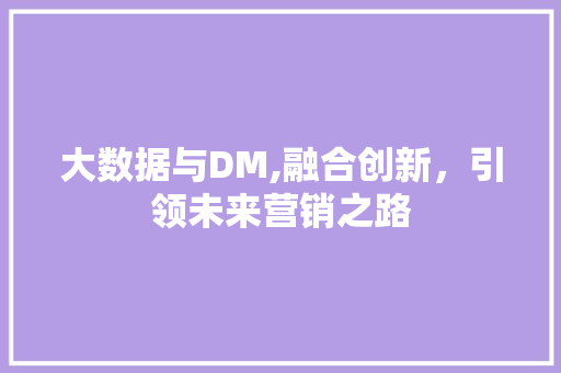大数据与DM,融合创新，引领未来营销之路