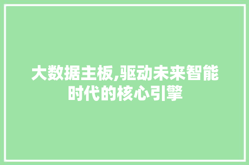 大数据主板,驱动未来智能时代的核心引擎 农业常识