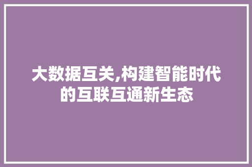 大数据互关,构建智能时代的互联互通新生态
