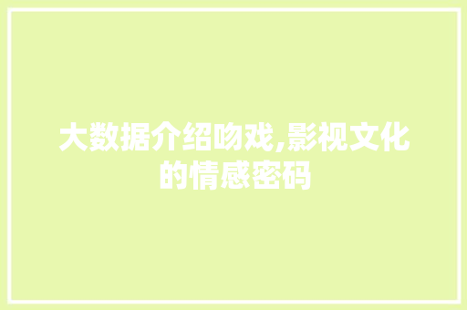 大数据介绍吻戏,影视文化的情感密码 农业常识