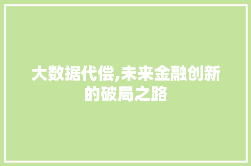 大数据代偿,未来金融创新的破局之路 土壤施肥