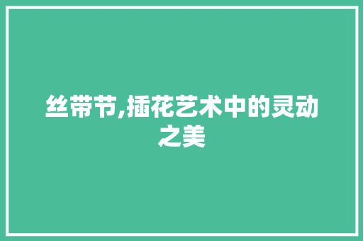 丝带节,插花艺术中的灵动之美