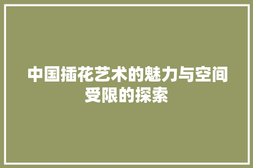 中国插花艺术的魅力与空间受限的探索
