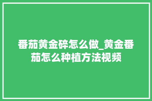 番茄黄金碎怎么做_黄金番茄怎么种植方法视频
