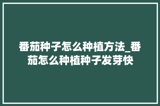 番茄种子怎么种植方法_番茄怎么种植种子发芽快 番茄种子怎么种植方法_番茄怎么种植种子发芽快 种植技巧