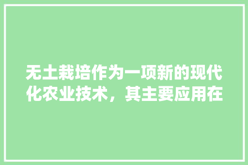 无土栽培作为一项新的现代化农业技术，其主要应用在哪些范围_种植番茄铺陶粒怎么施肥视频 无土栽培作为一项新的现代化农业技术，其主要应用在哪些范围_种植番茄铺陶粒怎么施肥视频 土壤施肥
