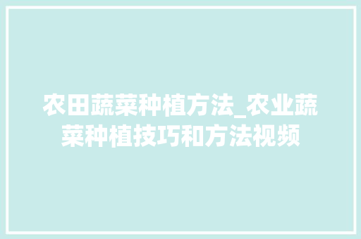 农田蔬菜种植方法_农业蔬菜种植技巧和方法视频