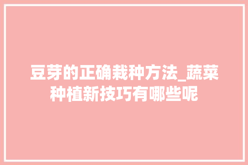 豆芽的正确栽种方法_蔬菜种植新技巧有哪些呢