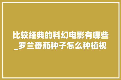 比较经典的科幻电影有哪些_罗兰番茄种子怎么种植视频