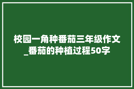 校园一角种番茄三年级作文_番茄的种植过程50字 校园一角种番茄三年级作文_番茄的种植过程50字 种植技巧