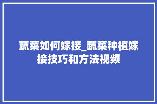 蔬菜如何嫁接_蔬菜种植嫁接技巧和方法视频