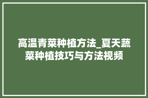 高温青菜种植方法_夏天蔬菜种植技巧与方法视频 高温青菜种植方法_夏天蔬菜种植技巧与方法视频 种植技巧
