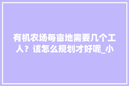 有机农场每亩地需要几个工人？该怎么规划才好呢_小农场蔬菜种植技巧图片大全 有机农场每亩地需要几个工人？该怎么规划才好呢_小农场蔬菜种植技巧图片大全 番茄病虫害防治