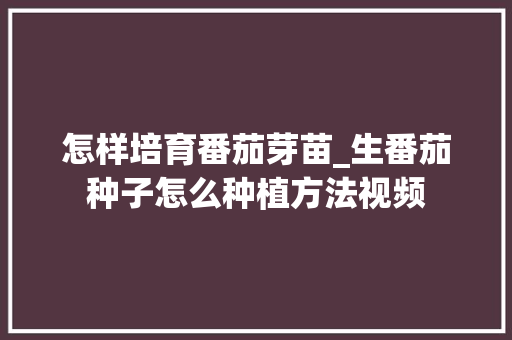 怎样培育番茄芽苗_生番茄种子怎么种植方法视频