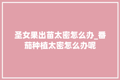 圣女果出苗太密怎么办_番茄种植太密怎么办呢 圣女果出苗太密怎么办_番茄种植太密怎么办呢 番茄病虫害防治