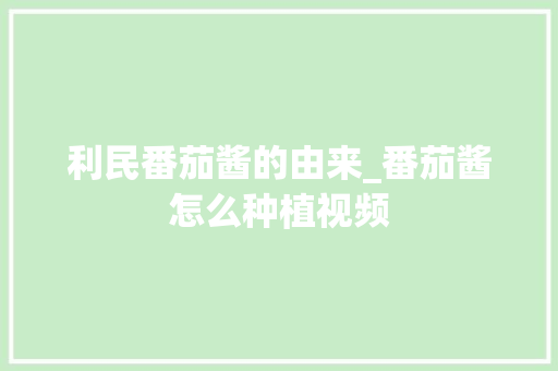 利民番茄酱的由来_番茄酱怎么种植视频