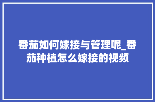 番茄如何嫁接与管理呢_番茄种植怎么嫁接的视频