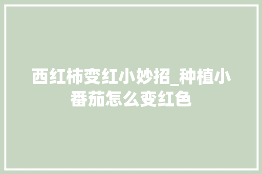 西红柿变红小妙招_种植小番茄怎么变红色 西红柿变红小妙招_种植小番茄怎么变红色 农业常识