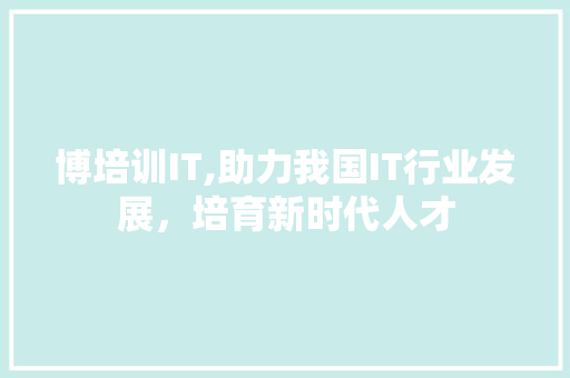 博培训IT,助力我国IT行业发展，培育新时代人才