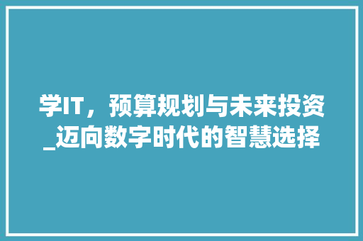 学IT，预算规划与未来投资_迈向数字时代的智慧选择 番茄病虫害防治