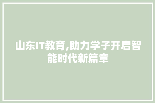 山东IT教育,助力学子开启智能时代新篇章