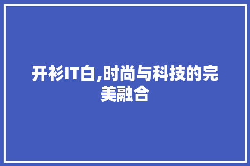 开衫IT白,时尚与科技的完美融合