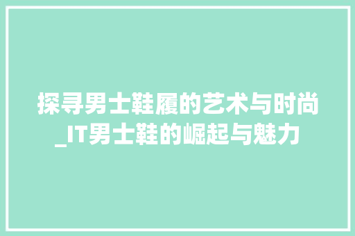 探寻男士鞋履的艺术与时尚_IT男士鞋的崛起与魅力 植物种类
