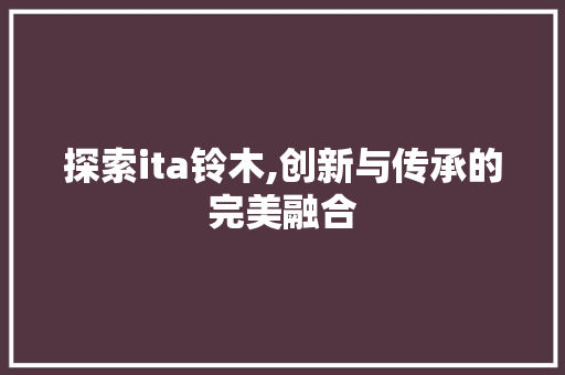 探索ita铃木,创新与传承的完美融合
