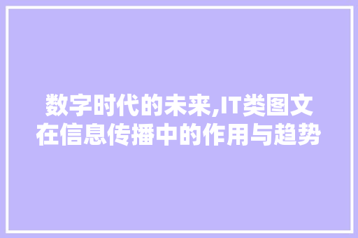 数字时代的未来,IT类图文在信息传播中的作用与趋势