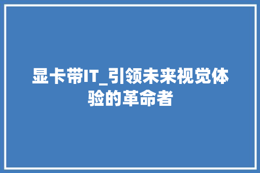 显卡带IT_引领未来视觉体验的革命者