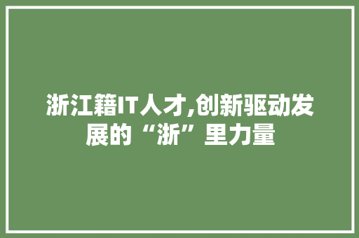 浙江籍IT人才,创新驱动发展的“浙”里力量 花朵知识