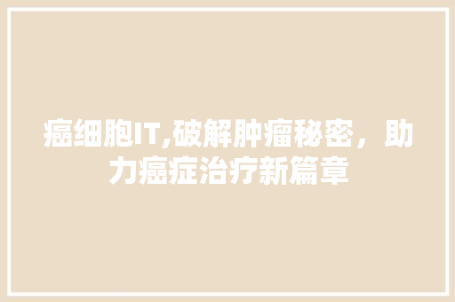 癌细胞IT,破解肿瘤秘密，助力癌症治疗新篇章