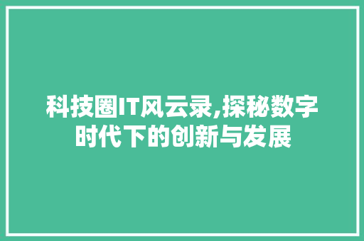 科技圈IT风云录,探秘数字时代下的创新与发展 种植技巧