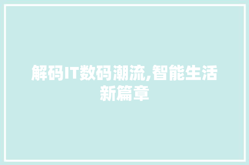 解码IT数码潮流,智能生活新篇章