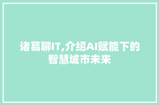 诸葛聊IT,介绍AI赋能下的智慧城市未来