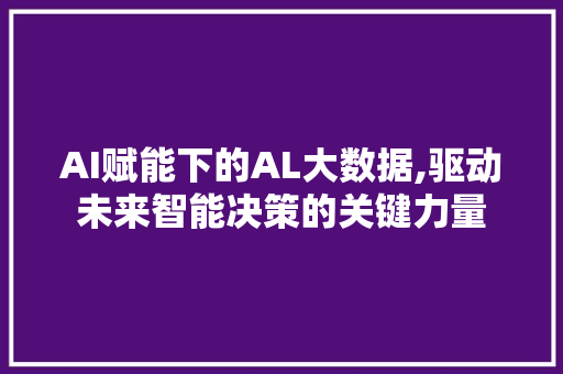 AI赋能下的AL大数据,驱动未来智能决策的关键力量 农业常识