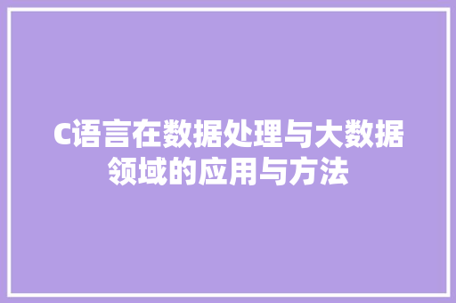 C语言在数据处理与大数据领域的应用与方法