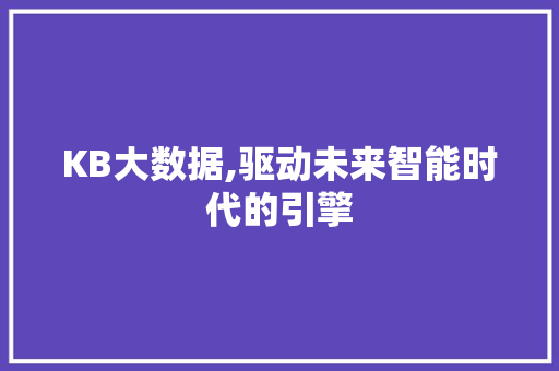 KB大数据,驱动未来智能时代的引擎