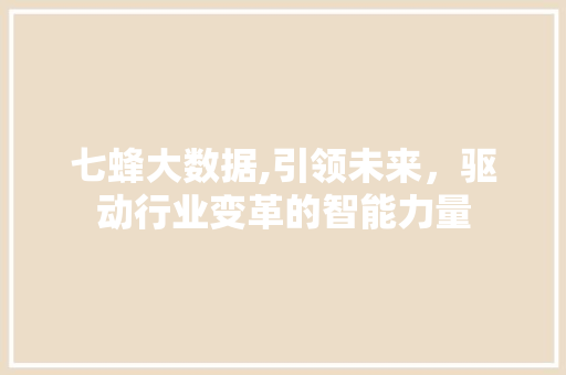 七蜂大数据,引领未来，驱动行业变革的智能力量