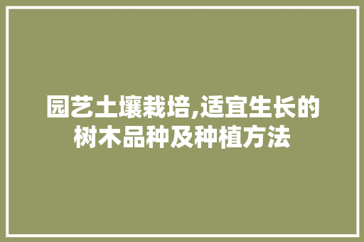 园艺土壤栽培,适宜生长的树木品种及种植方法