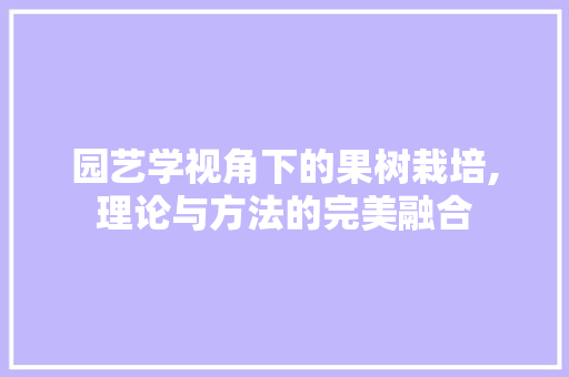 园艺学视角下的果树栽培,理论与方法的完美融合