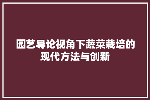 园艺导论视角下蔬菜栽培的现代方法与创新