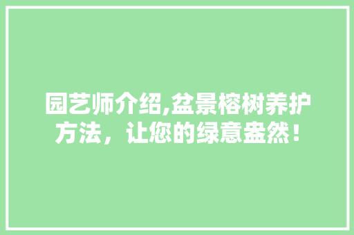 园艺师介绍,盆景榕树养护方法，让您的绿意盎然！