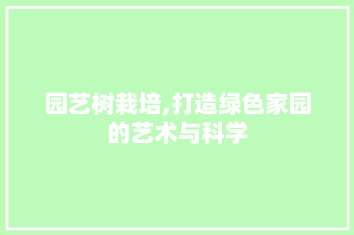 园艺树栽培,打造绿色家园的艺术与科学