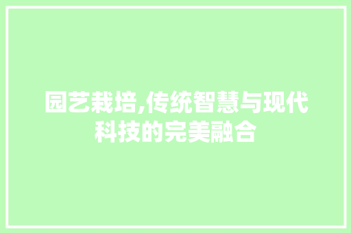 园艺栽培,传统智慧与现代科技的完美融合